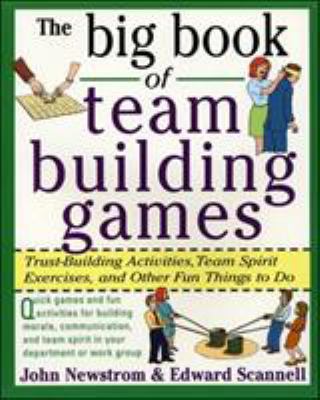 The big book of team-building games : trust-building activities, team spirit exercises, and other fun things to do