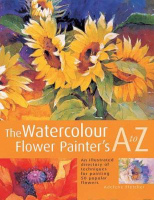 The watercolour flower painter's A to Z : an illustrated directory of techniques for painting 50 popular flowers