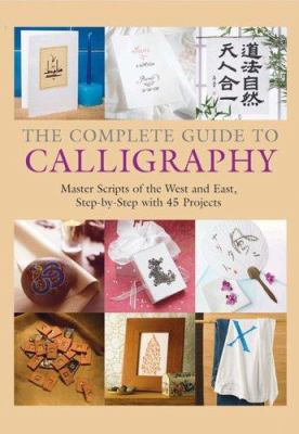 The complete guide to calligraphy : master scripts of the West and East, step-by-step with 45 projects