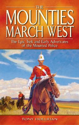 The Mounties march west : the epic trek and early adventures of the Mounted Police