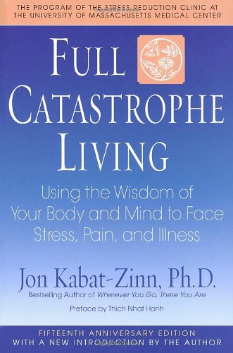 Full catastrophe living : using the wisdom of your body and mind to face stress, pain, and illness