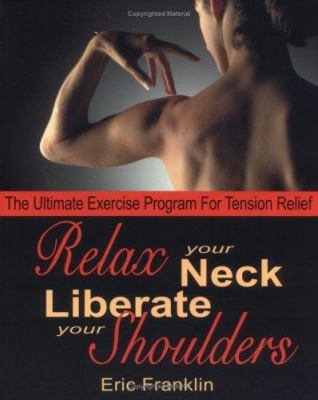 Relax your neck, liberate your shoulders : the ultimate exercise program for tension relief