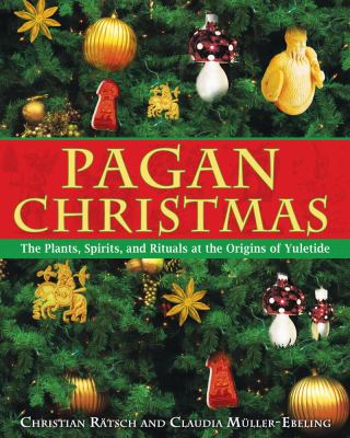 Pagan Christmas : the plants, spirits, and rituals at the origins of yuletide