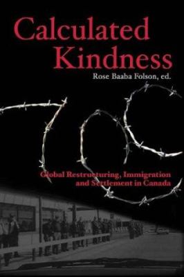 Calculated kindness : global restructuring, immigration, and settlement in Canada