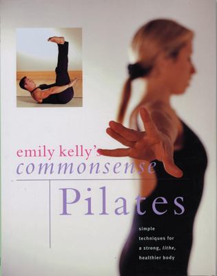 Emily Kelly's commonsense pilates : simple techniques for a strong, lithe, healthier body