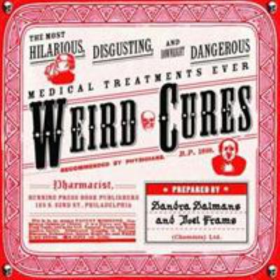 Weird cures : [the most hilarious, disgusting and downright dangerous medical treatments ever]