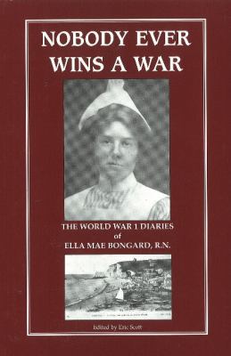 Nobody ever wins a war : the World War I diaries of Ella Mae Bongard, R.N.