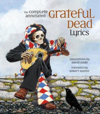 The complete annotated Grateful Dead lyrics : the collected lyrics of Robert Hunter and John Barlow, lyrics to all original songs, with selected traditional and cover songs