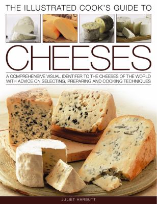 The illustrated cook's illustrated guide to cheeses : a comprehensive visual identifier to over 470 cheeses of the world and how to cook with them, shown in 280 photographs
