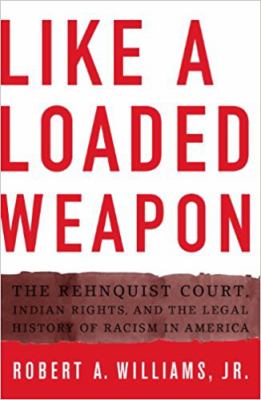 Like a loaded weapon : the Rehnquist court, Indian rights, and the legal history of racism in America