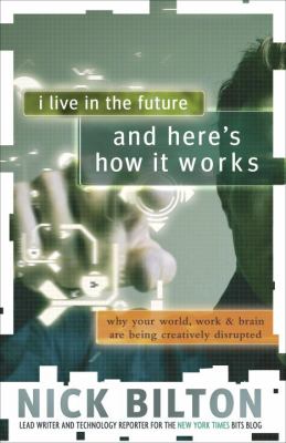 I live in the future & here's how it works : why your world, work, and brain are being creatively disrupted