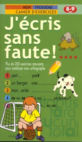 J'écris sans faute! ... : plus de 200 exercices amusants pour améliorer mon orthographe, mon troisième cahier d'exercices : 8-9ans