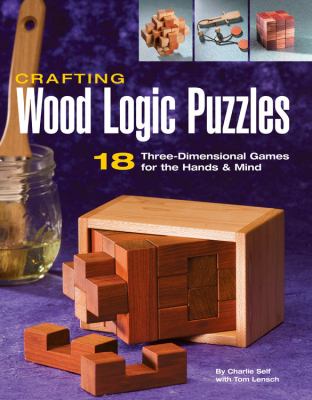 Crafting wood logic puzzles : 18 three-dimensional games for the hands & mind