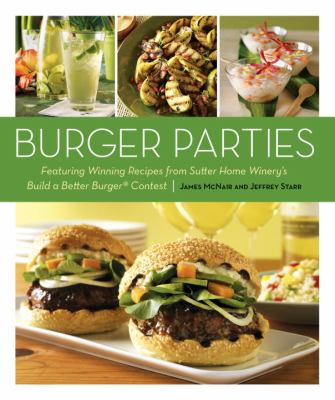 Burger parties : featuring winning recipes from Sutter Home Winery's Build a better burger contest