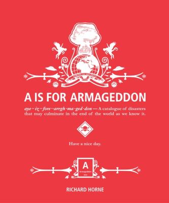 A is for armageddon : a catalogue of disasters that may culminate in the end of the world as we know it : have a nice day