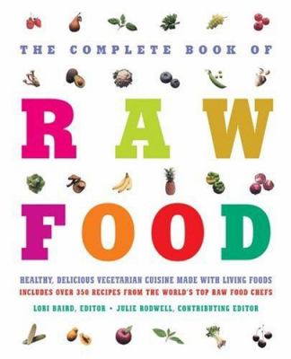 The complete book of raw food : healthy, delicious vegetarian cuisine made with living foods includes over 350 recipes from the world's top raw food chefs