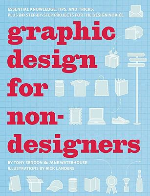 Graphic design for non-designers : essential knowledge, tips, and tricks, plus 20 step-by-step projects for the design novice