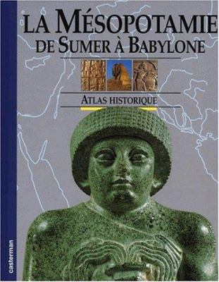 La Mésopotamie : de Sumer à Babylone : atlas historique