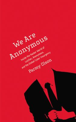 We are Anonymous : inside the hacker world of Lulzsec, Anonymous, and the global cyber insurgency