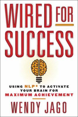 Wired for success : using NLP to activate your brain for maximum achievement