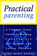Practical parenting : a common sense guide to raising cooperative, self-reliant and loving children