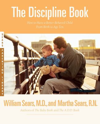 The discipline book : everything you need to know to have a better-behaved child--from birth to age ten