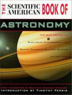 The Scientific American book of astronomy : black holes, gamma-ray bursters, galactic explosions, extraterrestrial life, and much more
