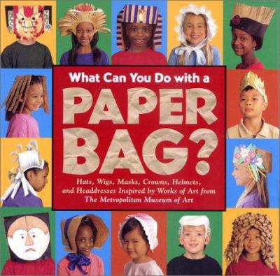 What can you do with a paper bag? : hats, wigs, masks, crowns, helmets, and headdresses inspired by works of art from the Metropolitan Museum of Art