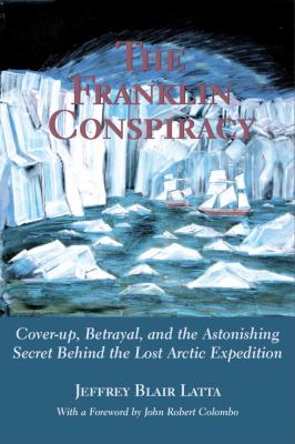 The Franklin conspiracy : cover-up, betrayal, and the astonishing secret behind the lost Arctic expedition