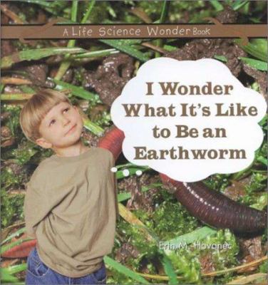 I wonder what it's like to be an earthworm