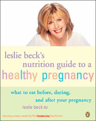Leslie Beck's nutrition guide to a healthy pregnancy : what to eat before, during, and after your pregnancy