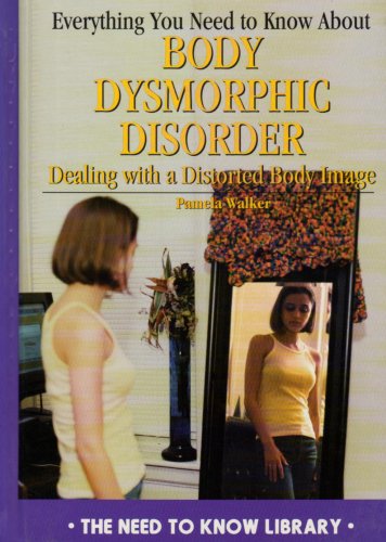 Everything you need to know about body dysmorphic disorder : dealing with a distorted body image