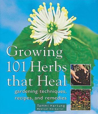 Growing 101 herbs that heal : gardening techniques, recipes, and remedies