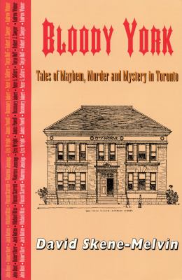Bloody York : tales of mayhem, murder and mystery in Toronto : a celebration of the romance and excitement of a great city