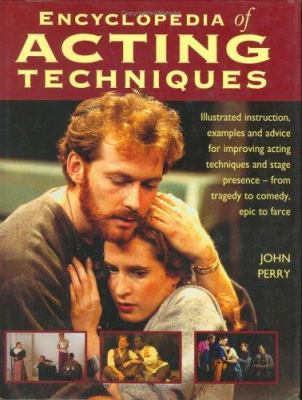 Encyclopedia of acting techniques : illustrated instruction, examples and advice for improving acting techniques and stage presence - from tragedy to comedy, epic to farce