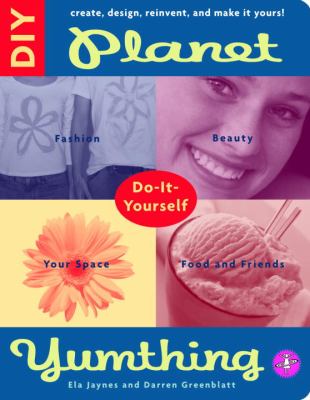 Planet yumthing do-it-yourself : create, design, reinvent, and make it yours!