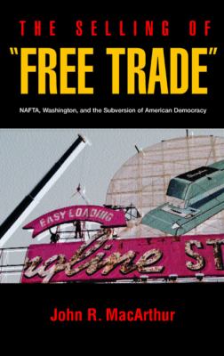 The selling of "free trade" : NAFTA, Washington, and the subversion of American democracy
