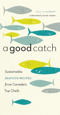 A good catch : sustainable seafood recipes from Canada's top chefs