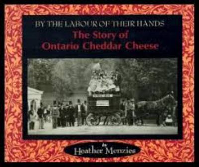 By the labour of their hands : the story of Ontario cheddar cheese