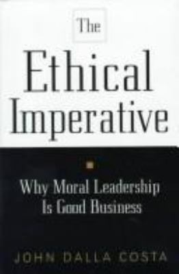 The ethical imperative : why moral leadership is good business