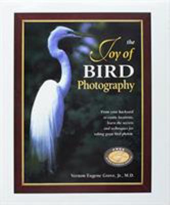 The joy of bird photography : from your backyard to exotic locations, learn the secrets and techniques for taking great bird photos