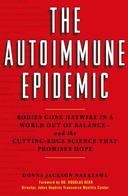 The autoimmune epidemic : bodies gone haywire in a world out of balance-- and the cutting-edge science that promises hope