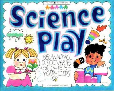 Science play! : beginning discoveries for 2- to 6-year-olds