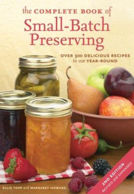 The complete book of small-batch preserving : over 300 delicious recipes to use year-round