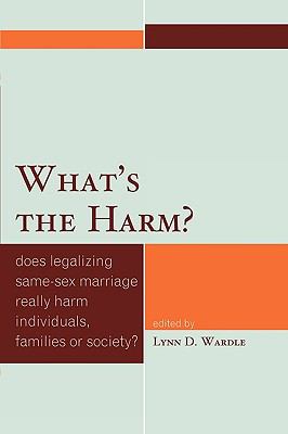 What's the harm? : does legalizing same-sex marriage really harm individuals, families, or society?