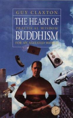 The heart of Buddhism : practical wisdom for an agitated world