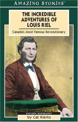 The incredible adventures of Louis Riel : Canada's famous revolutionary