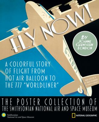 Fly now! : a colorful story of flight from hot air balloon to the 777 "Worldliner" : the poster collection of the Smithsonian National Air and Space Museum