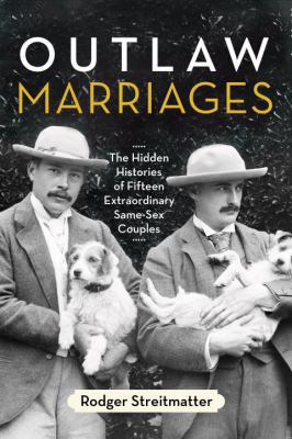 Outlaw marriages : the hidden histories of fifteen extraordinary same-sex couples