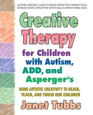 Creative therapy for children with autism, ADD, and Asperger's : [using artistic creativity to reach, teach, and touch our children]